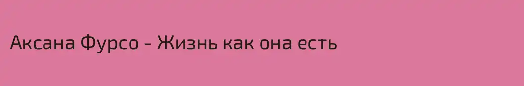 Аксана Фурсо - Жизнь как она есть